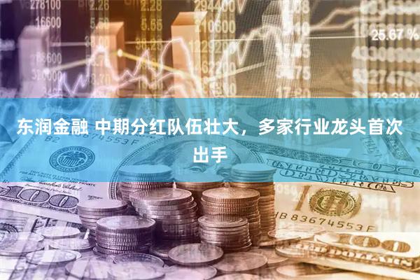 东润金融 中期分红队伍壮大，多家行业龙头首次出手