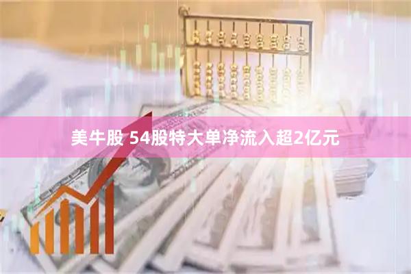 美牛股 54股特大单净流入超2亿元