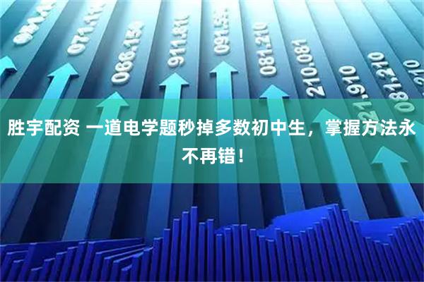 胜宇配资 一道电学题秒掉多数初中生,掌握方法永不再错!