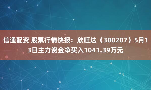 信通配资 股票行情快报：欣旺达（300207）5月13日主力资金净买入1041.39万元