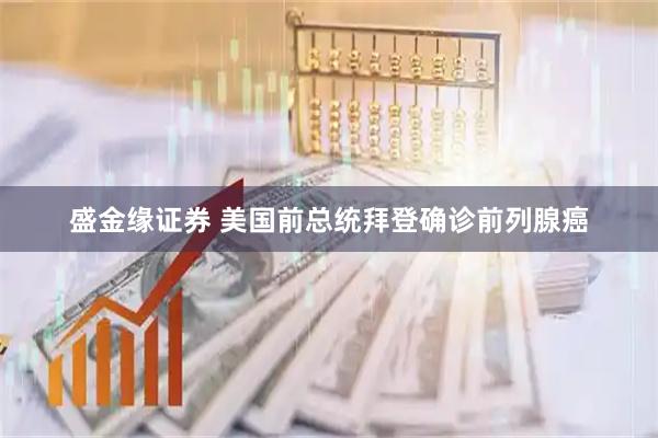 盛金缘证券 美国前总统拜登确诊前列腺癌