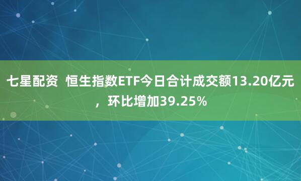 七星配资  恒生指数ETF今日合计成交额13.20亿元，环比增加39.25%