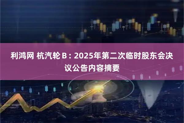 利鸿网 杭汽轮B: 2025年第二次临时股东会决议公告内容摘要
