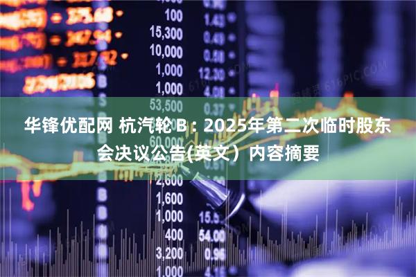华锋优配网 杭汽轮Ｂ: 2025年第二次临时股东会决议公告(英文）内容摘要