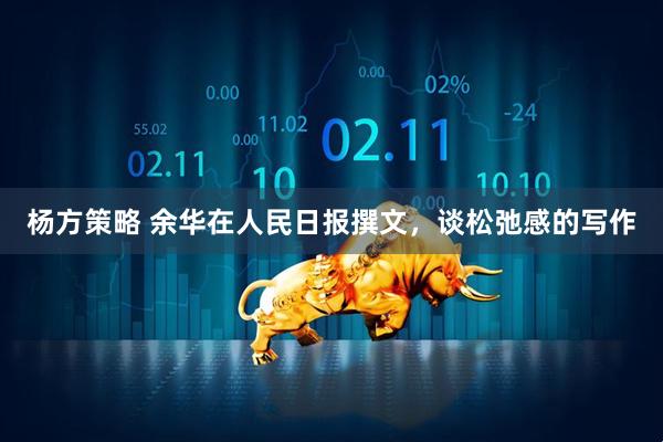 杨方策略 余华在人民日报撰文，谈松弛感的写作