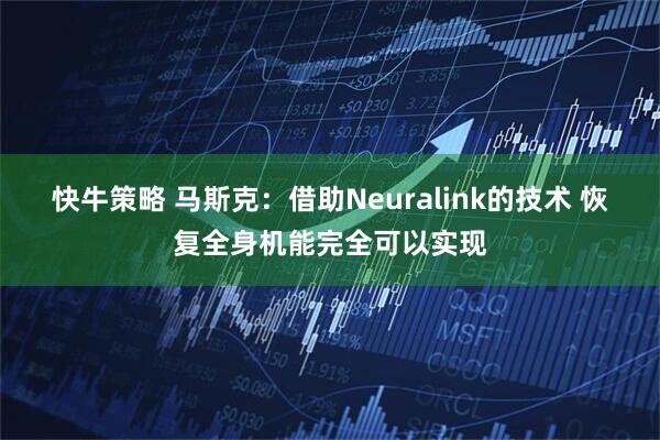 快牛策略 马斯克：借助Neuralink的技术 恢复全身机能完全可以实现