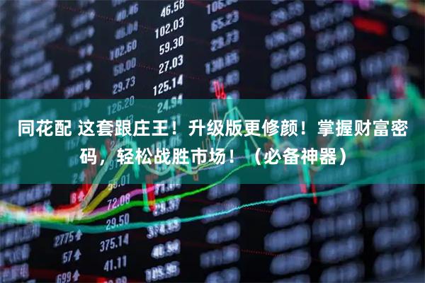 同花配 这套跟庄王！升级版更修颜！掌握财富密码，轻松战胜市场！（必备神器）