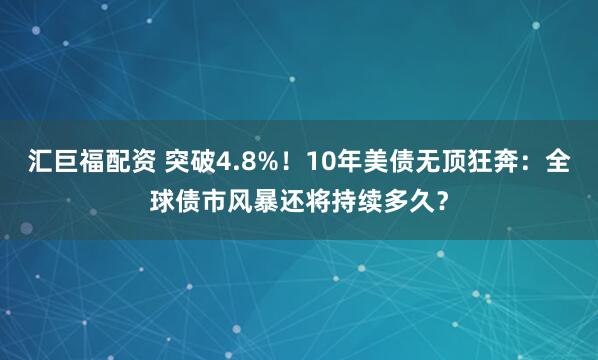 汇巨福配资 突破4.8%！10年美债无顶狂奔：全球债市风暴还将持续多久？