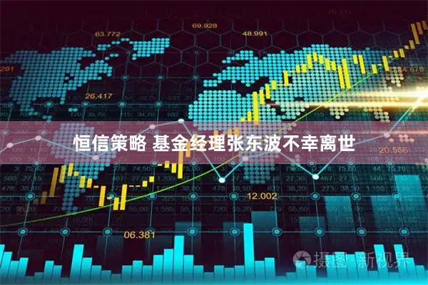 恒信策略 基金经理张东波不幸离世